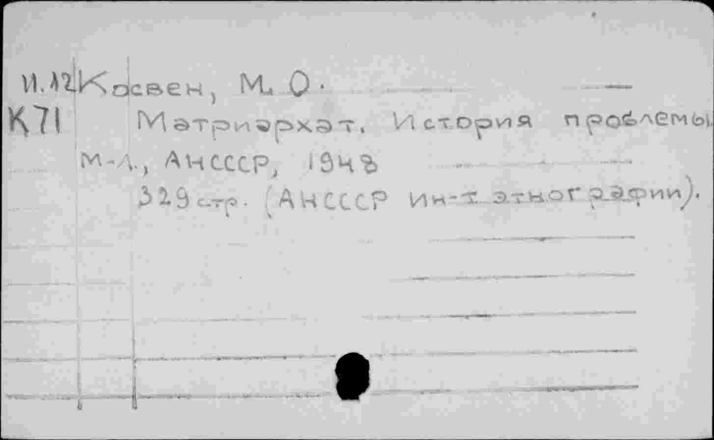 ﻿vi.^K освен j И. О •	—
О (Матриархат. Историй проблемы
M-Д., АЧСССР, 10ЧЪ
Л19с.тр. (АчсссР ии-х э-иогр_а<рии).